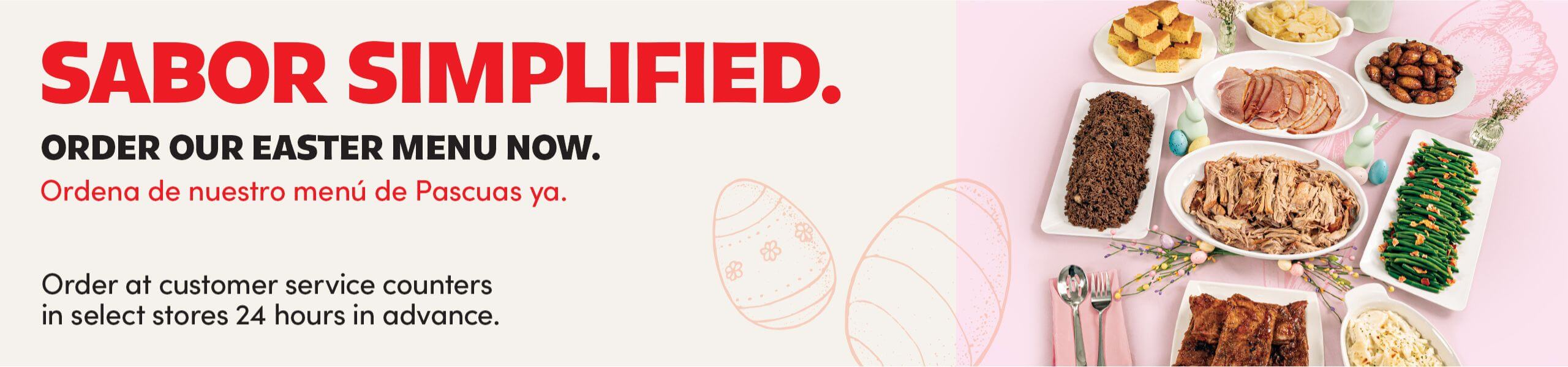 Sabor Simplified | Order Our Easter Menu Now. Ordena de nuestro menu de Pascuas ya. Order at customer service counters in select stores 24 hours in advance. 